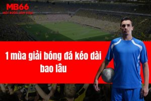 1 mùa giải bóng đá kéo dài bao lâu trong từng giải khác nhau?