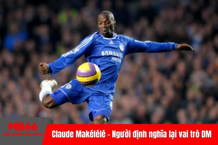 Claude Makélélé - Người định nghĩa lại vai trò DM