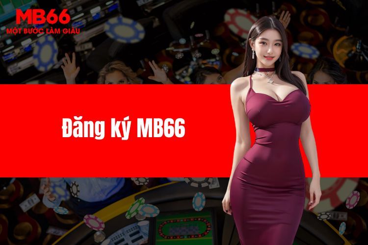 Đăng ký MB66 - Trải nghiệm thế giới đổi thưởng hấp dẫn