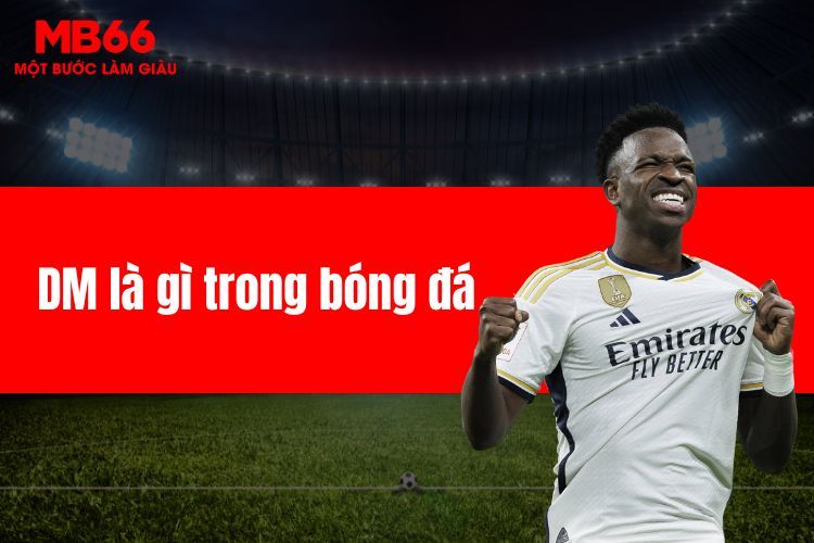 DM là gì trong bóng đá - Tầm quan trọng không thể thay thế