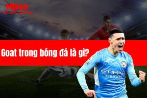 Goat trong bóng đá là gì? Ai xứng đáng là Goat tiếp theo?