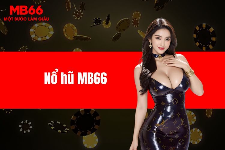 Nổ hũ MB66 - Bí quyết làm giàu nhanh chóng, nổ ngay bạc tỷ