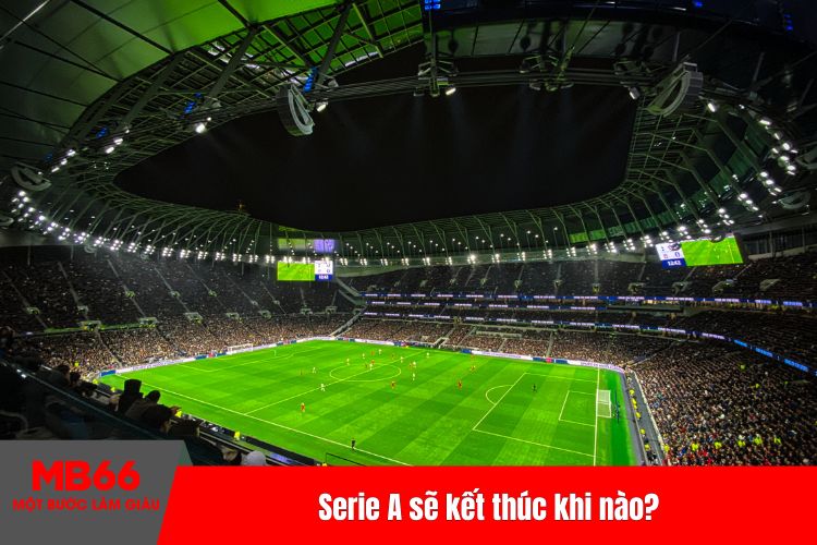 Serie A sẽ kết thúc khi nào?