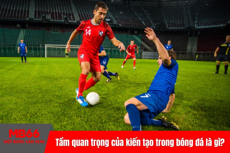 Tầm quan trọng của kiến tạo trong bóng đá là gì?